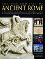 The Rise and Fall of Ancient Rome An illustrated military and political history of the world's mightiest power from the rise of the Republic and the growth of the Empire to the fall of the West