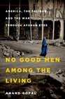 No Good Men Among the Living America the Taliban and the War through Afghan Eyes