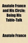 Anatole France and His Circle Being His TableTalk