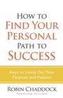How to Find Your Personal Path to Success Keys to Living Out Your Purpose and Passion