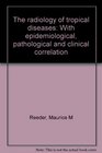 The radiology of tropical diseases with epidemiological pathological and clinical correlation