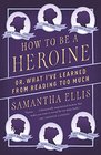 How to Be a Heroine Or What I've Learned from Reading too Much