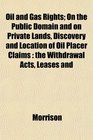 Oil and Gas Rights On the Public Domain and on Private Lands Discovery and Location of Oil Placer Claims the Withdrawal Acts Leases and