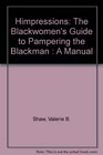 Himpressions The Blackwomen's Guide to Pampering the Blackman  A Manual