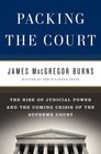 Packing the Court The Rise of Judicial Power and the Coming Crisis of the Supreme Court