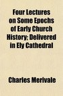 Four Lectures on Some Epochs of Early Church History Delivered in Ely Cathedral