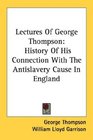 Lectures Of George Thompson History Of His Connection With The Antislavery Cause In England