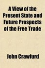 A View of the Present State and Future Prospects of the Free Trade