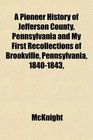 A Pioneer History of Jefferson County Pennsylvania and My First Recollections of Brookville Pennsylvania 18401843