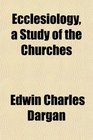 Ecclesiology a Study of the Churches