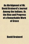An Abridgment of Mr David Brainerd's Journal Among the Indians Or the Rise and Progress of a Remarkable Work of Grace