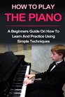 Piano  How To Play Piano A beginners guide and lessons on how to learn and practice using simple techniques on the keyboard