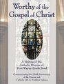 Worthy of the Gospel of Christ A History of the Catholic Diocese of Fort WayneSouth Bend