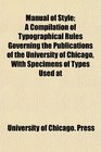 Manual of Style A Compilation of Typographical Rules Governing the Publications of the University of Chicago With Specimens of Types Used at