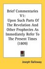 Brief Commentaries V1 Upon Such Parts Of The Revelation And Other Prophecies As Immediately Refer To The Present Times