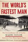 The World's Fastest Man The Extraordinary Life of Cyclist Major Taylor America's First Black Sports Hero
