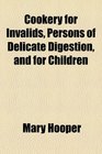 Cookery for invalids persons of delicate digestion and for children