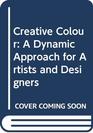 Creative Colour A Dynamic Approach for Artists and Designers