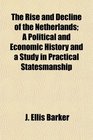 The Rise and Decline of the Netherlands A Political and Economic History and a Study in Practical Statesmanship