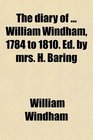 The diary of  William Windham 1784 to 1810 Ed by mrs H Baring