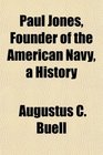 Paul Jones Founder of the American Navy a History