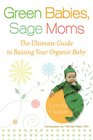 Green Babies Sage Moms The Ultimate Guide to Raising Your Organic Baby