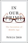 In Our Prime The Invention of Middle Age