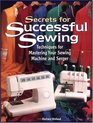 Secrets for Successful Sewing : Techniques for Mastering Your Sewing Machine and Serger