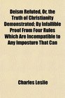 Deism Refuted Or the Truth of Christianity Demonstrated By Infallible Proof From Four Rules Which Are Incompatible to Any Imposture That Can