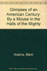 Glimpses of an American Century By a Mouse in the Halls of the Mighty
