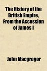 The History of the British Empire From the Accession of James I