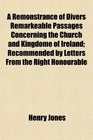 A Remonstrance of Divers Remarkeable Passages Concerning the Church and Kingdome of Ireland Recommended by Letters From the Right Honourable
