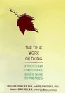The True Work of Dying A Practical and Compassionate Guide to Easing the Dying Process