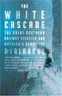 The White Cascade The Great Northern Railway Disaster and America's Deadliest Avalanche