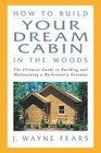 How to Build Your Dream Cabin in the Woods  The Ultimate Guide to Building and Maintaining a Backcountry Getaway