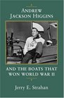 Andrew Jackson Higgins and the Boats That Won World War II