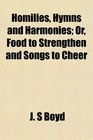 Homilies Hymns and Harmonies Or Food to Strengthen and Songs to Cheer
