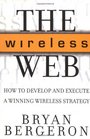 The Wireless Web How to Develop and Execute A Winning Wireless Strategy