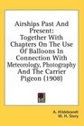 Airships Past And Present Together With Chapters On The Use Of Balloons In Connection With Meteorology Photography And The Carrier Pigeon