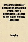 Researches on Solar Heat and Its Absorption by the Earth's Atmosphere A Report on the Mount Whitney Expedition