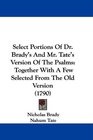 Select Portions Of Dr Brady's And Mr Tate's Version Of The Psalms Together With A Few Selected From The Old Version