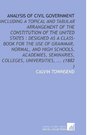 Analysis of Civil Government Including a Topical and Tabular Arrangement of the Constitution of the United States  Designed as a ClassBook for the Use  Colleges Universities
