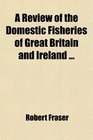 A Review of the Domestic Fisheries of Great Britain and Ireland