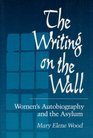 The Writing on the Wall Women's Autobiography and the Asylum