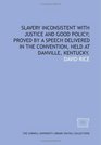 Slavery inconsistent with justice and good policy proved by a speech delivered in the convention held at Danville Kentucky