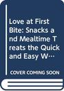 Love at First Bite Snacks and Mealtime Treats the Quick and Easy Way