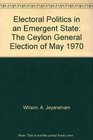 Electoral Politics in an Emergent State The Ceylon General Election of May 1970