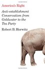 America's Right AntiEstablishment Conservatism from Goldwater to the Tea Party