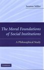 The Moral Foundations of Social Institutions A Philosophical Study