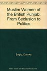 Muslim Women of the British Punjab From Seclusion to Politics
